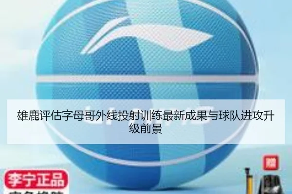 雄鹿评估字母哥外线投射训练最新成果与球队进攻升级前景