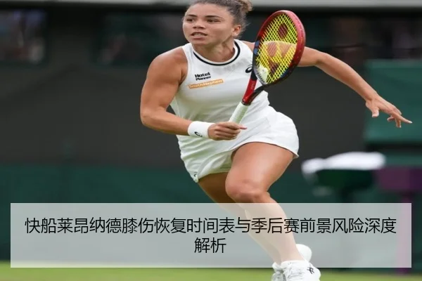 快船莱昂纳德膝伤恢复时间表与季后赛前景风险深度解析