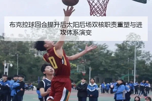 布克控球回合提升后太阳后场双核职责重塑与进攻体系演变