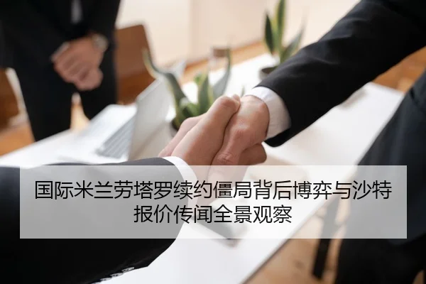 国际米兰劳塔罗续约僵局背后博弈与沙特报价传闻全景观察