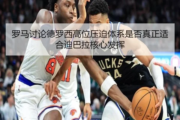罗马讨论德罗西高位压迫体系是否真正适合迪巴拉核心发挥