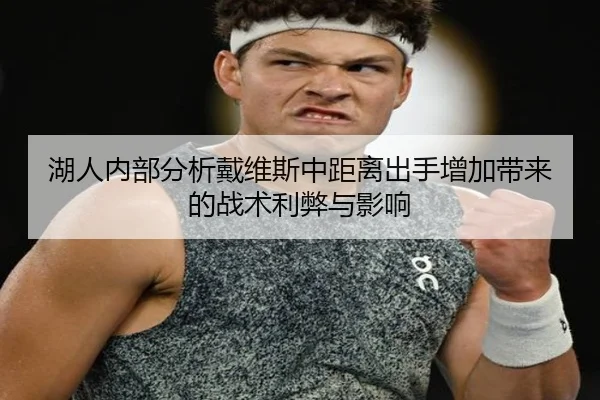 湖人内部分析戴维斯中距离出手增加带来的战术利弊与影响