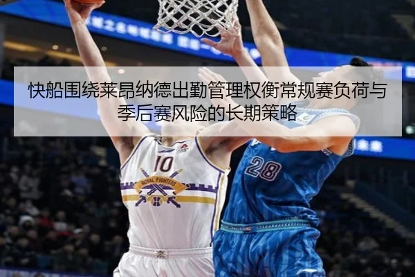 快船围绕莱昂纳德出勤管理权衡常规赛负荷与季后赛风险的长期策略