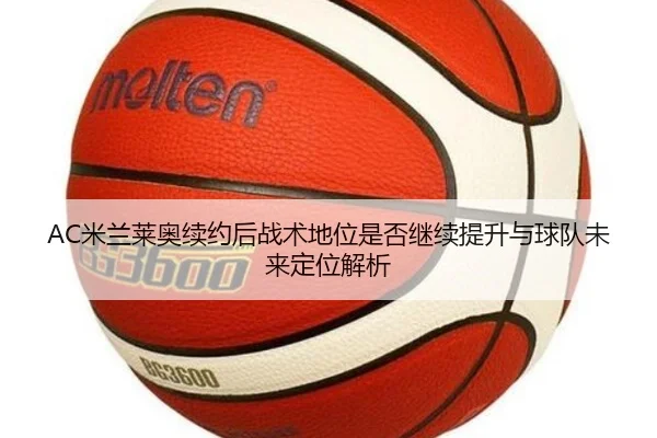AC米兰莱奥续约后战术地位是否继续提升与球队未来定位解析