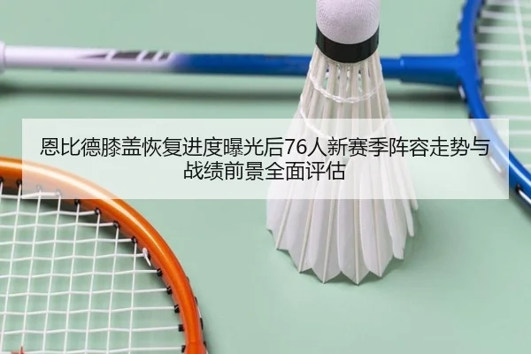 恩比德膝盖恢复进度曝光后76人新赛季阵容走势与战绩前景全面评估