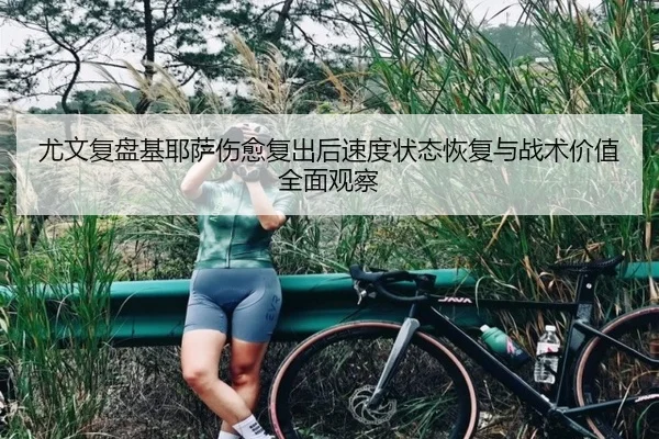 尤文复盘基耶萨伤愈复出后速度状态恢复与战术价值全面观察