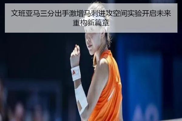 文班亚马三分出手激增马刺进攻空间实验开启未来重构新篇章