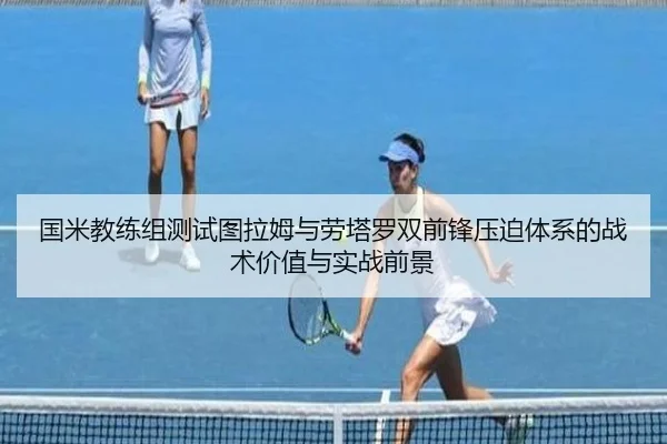 国米教练组测试图拉姆与劳塔罗双前锋压迫体系的战术价值与实战前景