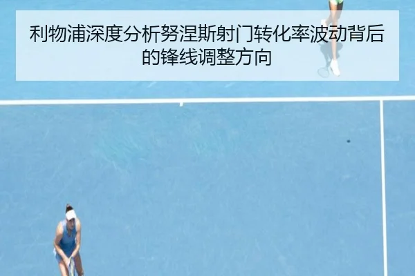 利物浦深度分析努涅斯射门转化率波动背后的锋线调整方向