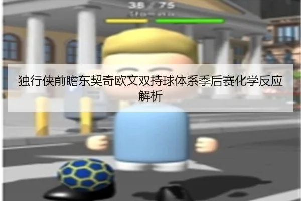 独行侠前瞻东契奇欧文双持球体系季后赛化学反应解析