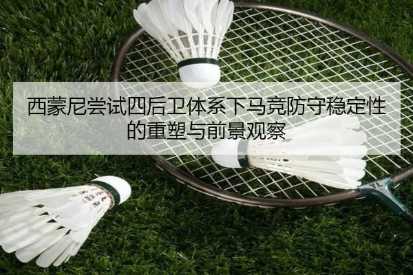 西蒙尼尝试四后卫体系下马竞防守稳定性的重塑与前景观察