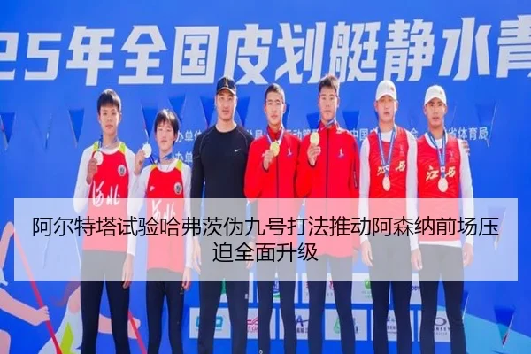 阿尔特塔试验哈弗茨伪九号打法推动阿森纳前场压迫全面升级