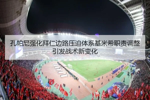 孔帕尼强化拜仁边路压迫体系基米希职责调整引发战术新变化