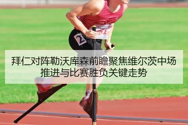 拜仁对阵勒沃库森前瞻聚焦维尔茨中场推进与比赛胜负关键走势
