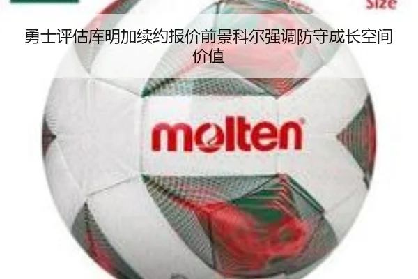 勇士评估库明加续约报价前景科尔强调防守成长空间价值